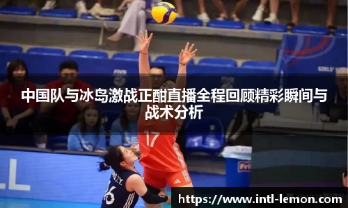 中国队与冰岛激战正酣直播全程回顾精彩瞬间与战术分析