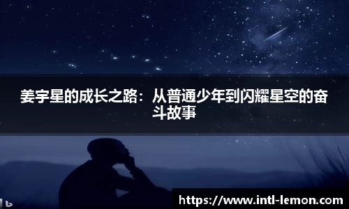姜宇星的成长之路：从普通少年到闪耀星空的奋斗故事
