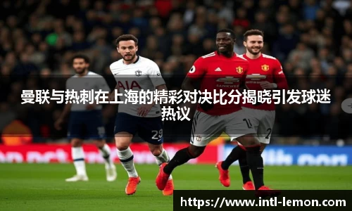 曼联与热刺在上海的精彩对决比分揭晓引发球迷热议