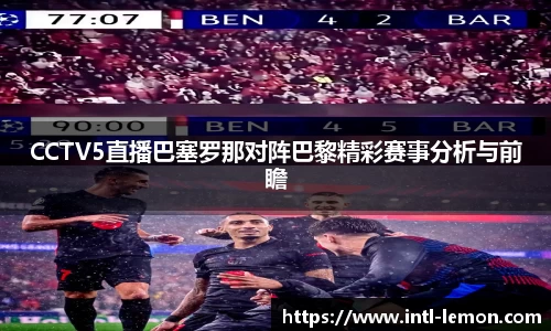 CCTV5直播巴塞罗那对阵巴黎精彩赛事分析与前瞻