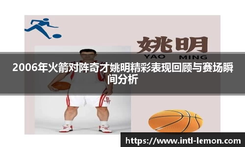 2006年火箭对阵奇才姚明精彩表现回顾与赛场瞬间分析