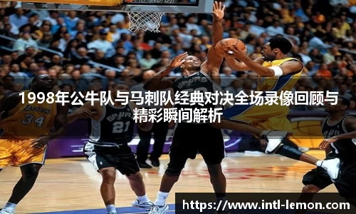 1998年公牛队与马刺队经典对决全场录像回顾与精彩瞬间解析