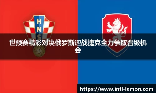 世预赛精彩对决俄罗斯迎战捷克全力争取晋级机会