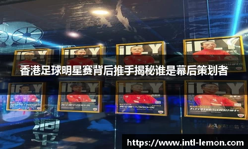 香港足球明星赛背后推手揭秘谁是幕后策划者