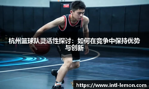 杭州篮球队灵活性探讨：如何在竞争中保持优势与创新