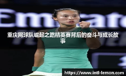 重庆网球队崛起之路精英赛背后的奋斗与成长故事