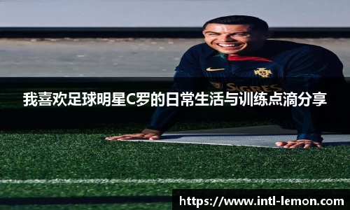 我喜欢足球明星C罗的日常生活与训练点滴分享