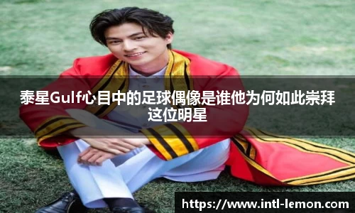 泰星Gulf心目中的足球偶像是谁他为何如此崇拜这位明星