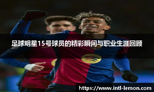 足球明星15号球员的精彩瞬间与职业生涯回顾