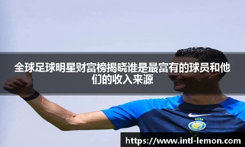 全球足球明星财富榜揭晓谁是最富有的球员和他们的收入来源