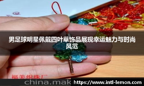 男足球明星佩戴四叶草饰品展现幸运魅力与时尚风范